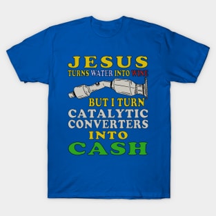 Jesus Turns Water Into Wine But I Turn Catalytic Converters Into Cash T-Shirt